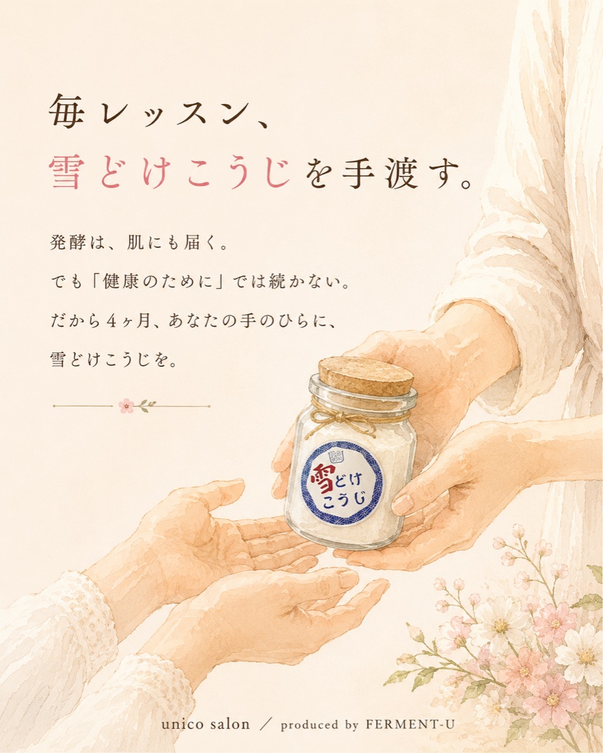 毎レッスン、雪どけこうじを手渡す。発酵は、肌にも届く。でも「健康のために」では続かない。だから4ヶ月、あなたの手のひらに、雪どけこうじを。unico salon／produced by FERMENT-U